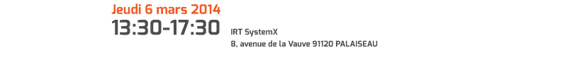 jeudi 6 mars 2014 (13:30-17:30) IRT SystemX, 8 avenue de la Vauve – 91120 Palaiseau